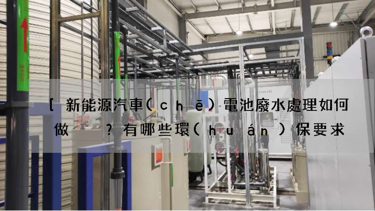 [新能源汽車(chē)電池廢水處理如何做？有哪些環(huán)保要求？]